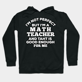 I'm Not Perfect But I'm A Math Teacher And That Is Good Enough For Me Hoodie